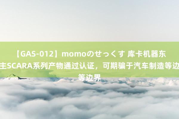 【GAS-012】momoのせっくす 库卡机器东谈主SCARA系列产物通过认证，可期骗于汽车制造等边界